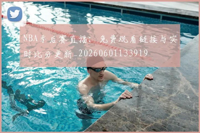 NBA季后赛直播：免费观看链接与实时比分更新_20260601133919