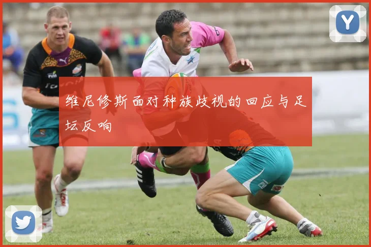 维尼修斯面对种族歧视的回应与足坛反响