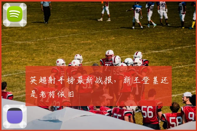 英超射手榜最新战报，新王登基还是老将依旧