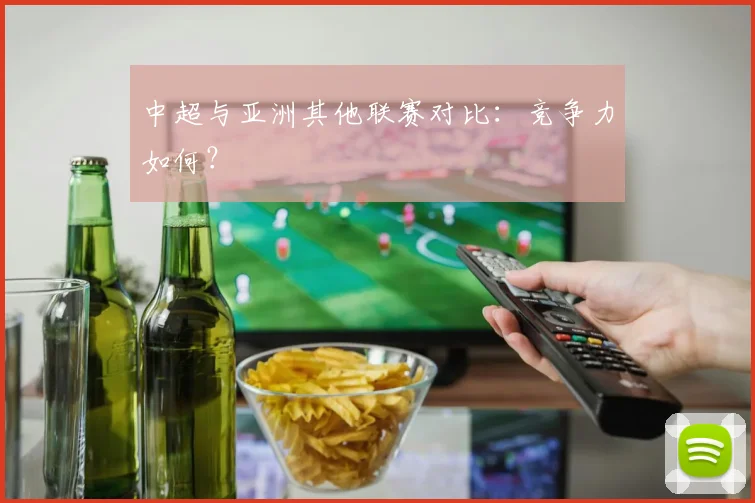 中超与亚洲其他联赛对比：竞争力如何？