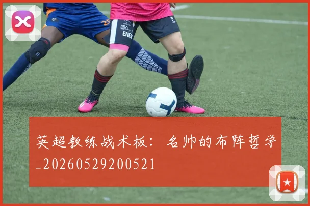 英超教练战术板：名帅的布阵哲学_20260529200521