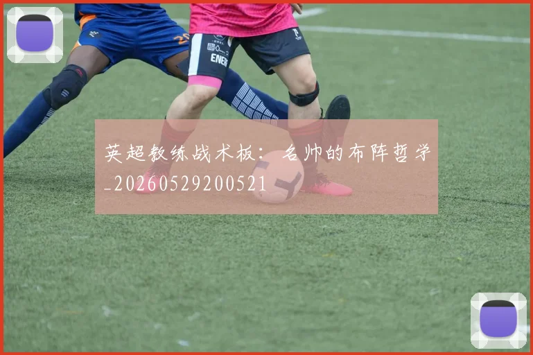 英超教练战术板：名帅的布阵哲学_20260529200521