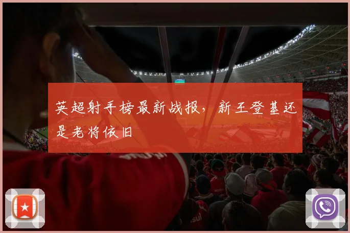 英超射手榜最新战报，新王登基还是老将依旧