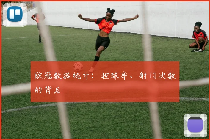欧冠数据统计:控球率、射门次数的背后
