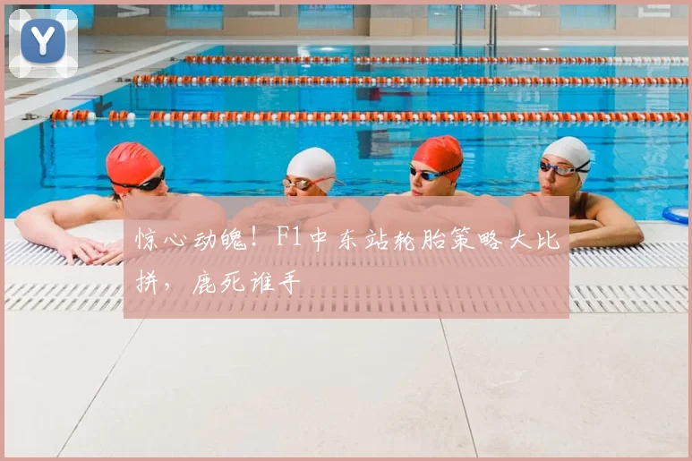 惊心动魄！F1中东站轮胎策略大比拼，鹿死谁手