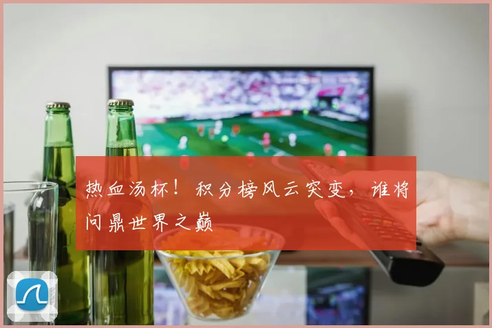 热血汤杯！积分榜风云突变，谁将问鼎世界之巅