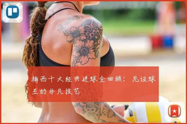 梅西十大经典进球全回顾：见证球王的非凡技艺