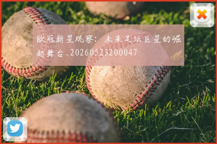 欧冠新星观察：未来足坛巨星的崛起舞台_20260523200047