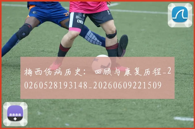 梅西伤病历史：回顾与康复历程_20260528193148_20260609221509