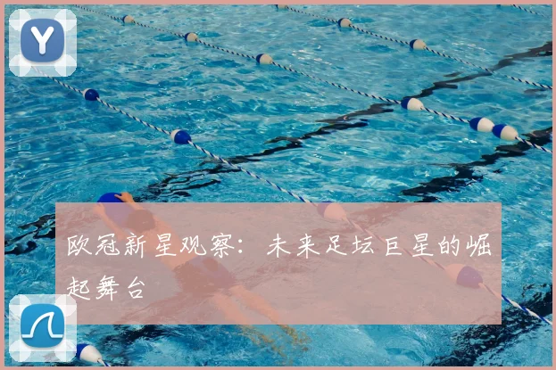 欧冠新星观察：未来足坛巨星的崛起舞台