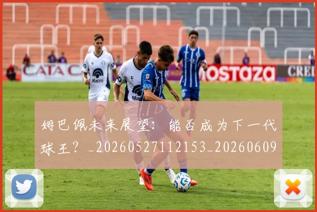 姆巴佩未来展望：能否成为下一代球王？_20260527112153_20260609132814