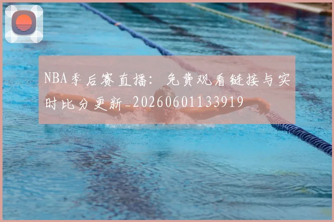 NBA季后赛直播：免费观看链接与实时比分更新_20260601133919
