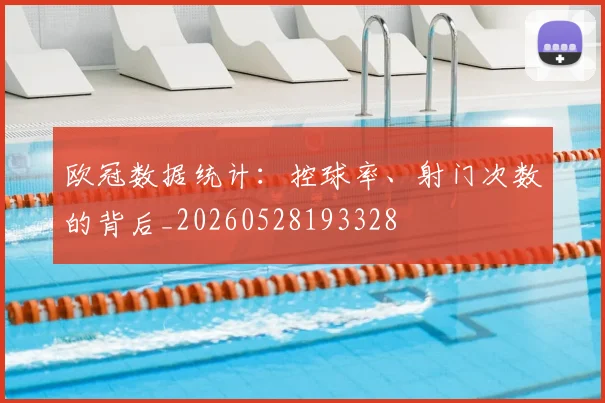 欧冠数据统计：控球率、射门次数的背后_20260528193328